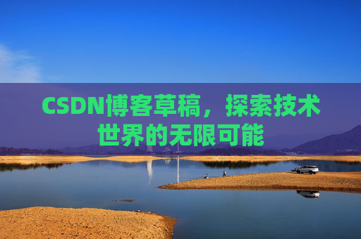 CSDN博客草稿，探索技术世界的无限可能